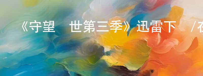 邊增林發布《守望塵世第三季》迅雷下載/在線觀看-魔幻科幻-美劇天堂